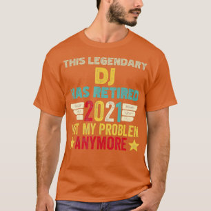 This legendary DJ has retired not my problem T-Shirt