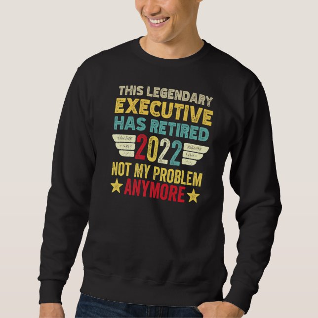 This Legendary Executive Has Retired Not My Proble Sweatshirt (Front)