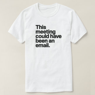 This Meeting Could Have Been an Email - Anti-Work  T-Shirt