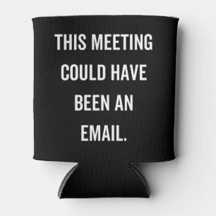 This meeting could have been an email can cooler