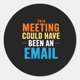 This Meeting Could Have Been An Email Office Classic Round Sticker