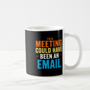 This Meeting Could Have Been An Email Office Coffee Mug