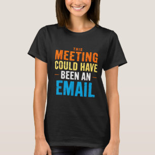 This Meeting Could Have Been An Email Office T-Shirt