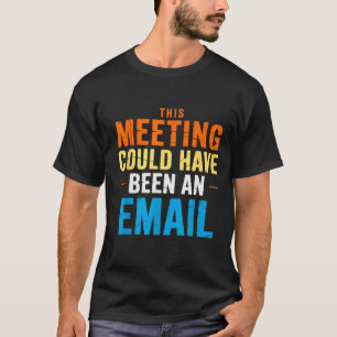This Meeting Could Have Been An Email Office T-Shirt