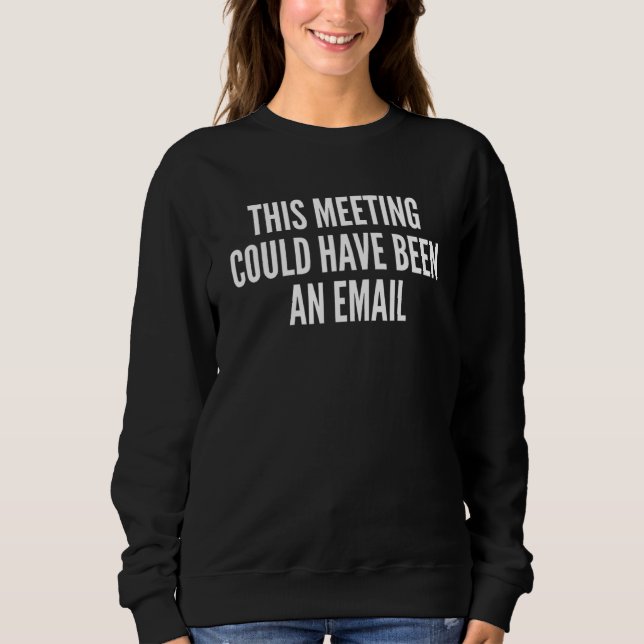 This Meeting Could Have Been An Email Sweatshirt (Front)