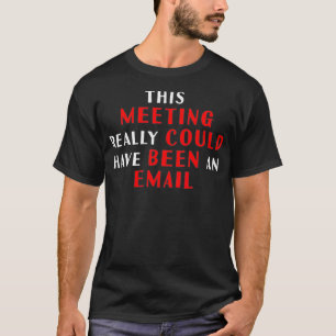 This meeting really could have been an Email T-Shirt