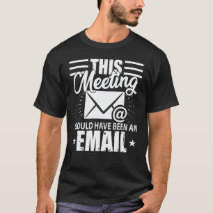 This Meeting Should Have Been An Email Geek T-Shirt