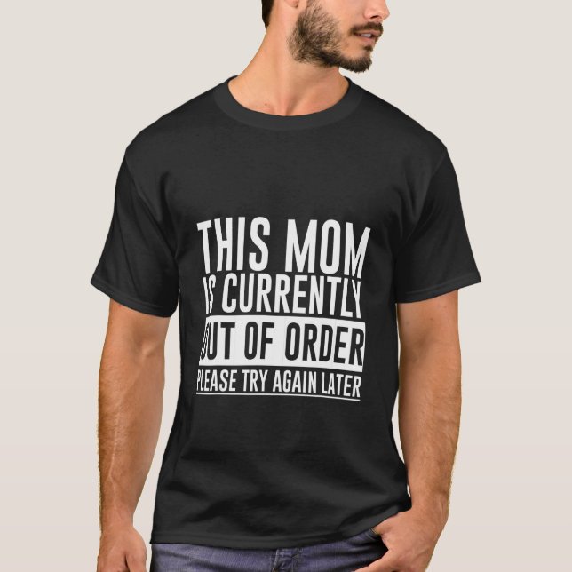 This Mom Is Currently Out Of Order Please Try Agai T-Shirt (Front)