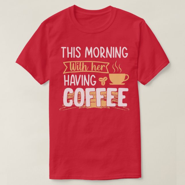 This morning having coffee with her coffee T-Shirt (Design Front)