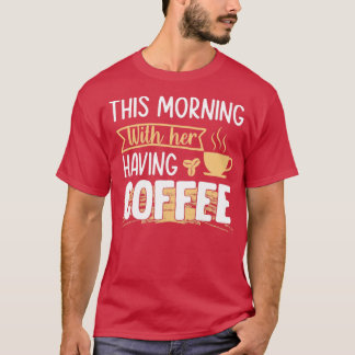 This morning having coffee with her coffee T-Shirt