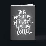 This Morning with You is Paradise Love Quote Card<br><div class="desc">"This morning. With you. Having coffee" - let your special someone know that they are your personal idea of paradise. Perfect for birthday,  anniversary,  Mother's or Father's Day - or any day! Modern white typography in a hand-lettered style on a chalkboard look background adds trendy,  contemporary style.</div>