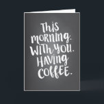 This Morning with You is Paradise Love Quote Card<br><div class="desc">"This morning. With you. Having coffee" - let your special someone know that they are your personal idea of paradise. Perfect for birthday,  anniversary,  Mother's or Father's Day - or any day! Modern white typography in a hand-lettered style on a chalkboard look background adds trendy,  contemporary style.</div>