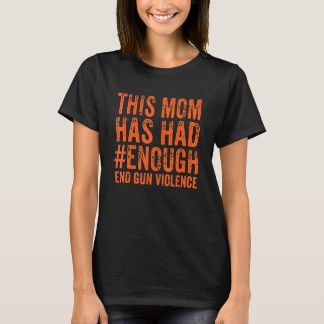 This Mum Has Had  Enough End Gun Violence Awarenes T-Shirt (Front)