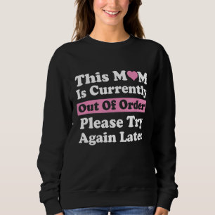 This Mum Is Currently Out Of Order Please Try Agai Sweatshirt