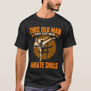 This Old Man Has Got Mad Karate Skills T-Shirt