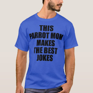 This Parrot Mum Makes The Best Jokes Funny Sarcast T-Shirt