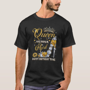 This Queen Was Born In April Happy Birthday To Me T-Shirt