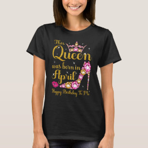 This Queen Was Born In April High Heel Happy Birth T-Shirt