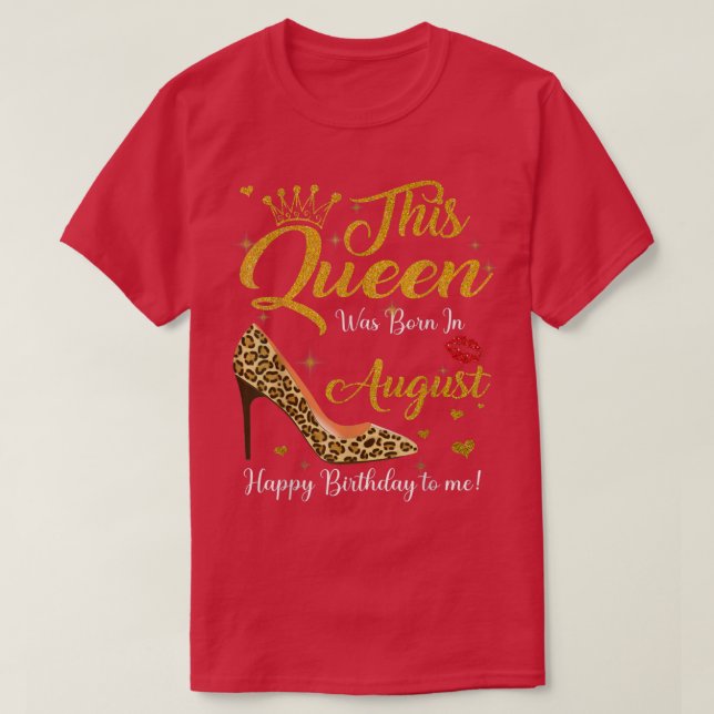 This Queen Was Born In August Happy Birthday To Me T-Shirt (Design Front)