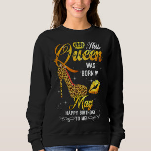 This Queen Was Born In May Happy Birthday To Me Le Sweatshirt