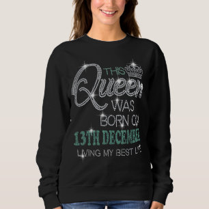 This Queen Was Born On 13th December Living My Bes Sweatshirt
