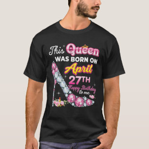 This Queen Was Born On April 27 27Th Happy Birthda T-Shirt