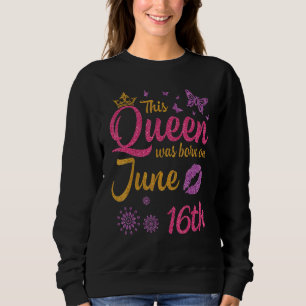 This Queen Was Born On June 16th Happy Birthday To Sweatshirt