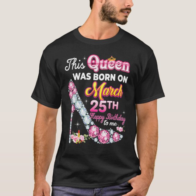This Queen Was Born On March 25 25th Happy Birthda T-Shirt (Front)