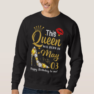 This Queen Was Born On May 03 Happy Birthday To Me Sweatshirt