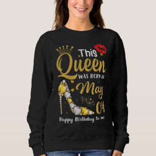 This Queen Was Born On May 04 Happy Birthday To Me Sweatshirt