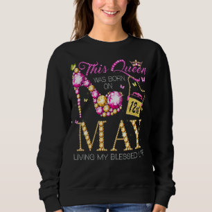 This Queen Was Born On May 12th Living My Blessed Sweatshirt