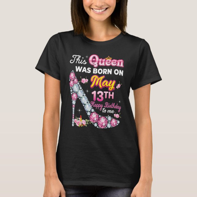 This Queen Was Born On May 13 13th Happy Birthday  T-Shirt (Front)