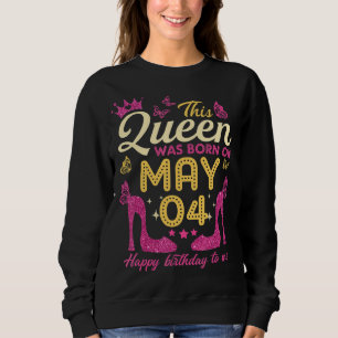 This Queen Was Born On May 4th Queens Happy Birth Sweatshirt
