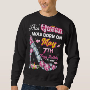 This Queen Was Born On May 7 7th Happy Birthday To Sweatshirt
