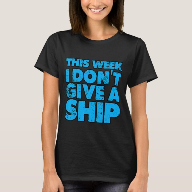 This Week I Don't Give A Ship   T-Shirt (Front)