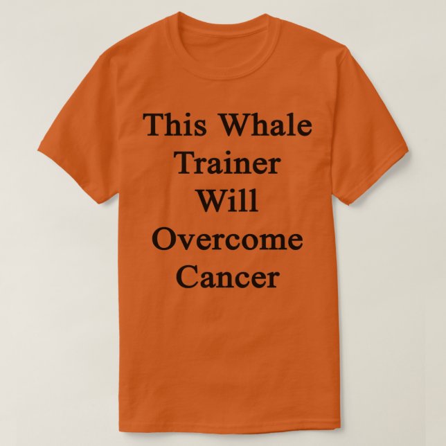 This Whale Trainer Will Overcome Cancer T-Shirt (Design Front)