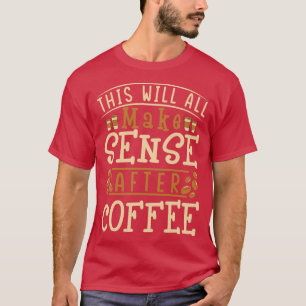 This Will All Make Sense After Coffee Coffee Lover T-Shirt