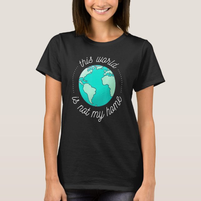 This World Is Not My Home - Christian Faith Quote  T-Shirt (Front)