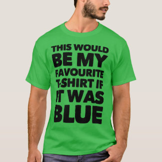 This Would Be My Favourite T-shirt If It Was Blue