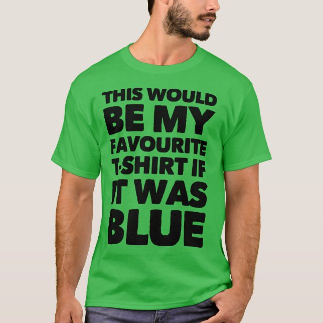 This Would Be My Favourite T-shirt If It Was Blue (Front)