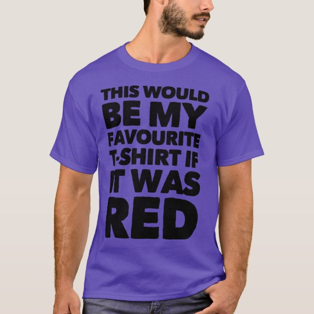 This Would Be My Favourite T-shirt If It Was Red (Front)