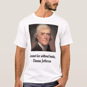 Thomas Jefferson, I cannot live without books. ... T-Shirt