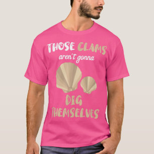 Those Clams Aren't Gonna Dig Themselves Clam Seash T-Shirt