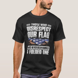 Those Who Disrespect Our Flag Have Never Been Hand T-Shirt