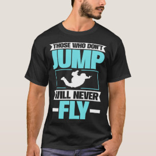 Those Who Don t Jump Will Never Fly Parachuting Sk T-Shirt