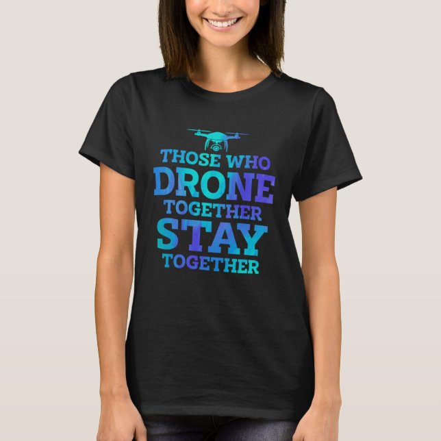 Those Who Drone Together Stay Forever Drone Flying T-Shirt (Front)