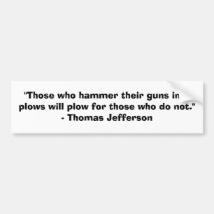 Those who hammer their guns into ploughs.......... bumper sticker