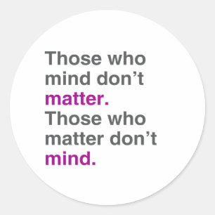 Those who mind don't matter. Those who matter don' Classic Round Sticker