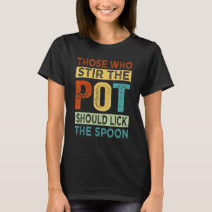Those Who Stir The Pot Should Lick The Spoon - Fun T-Shirt