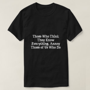 Those Who Think They Know Everything, Annoy Those T-Shirt
